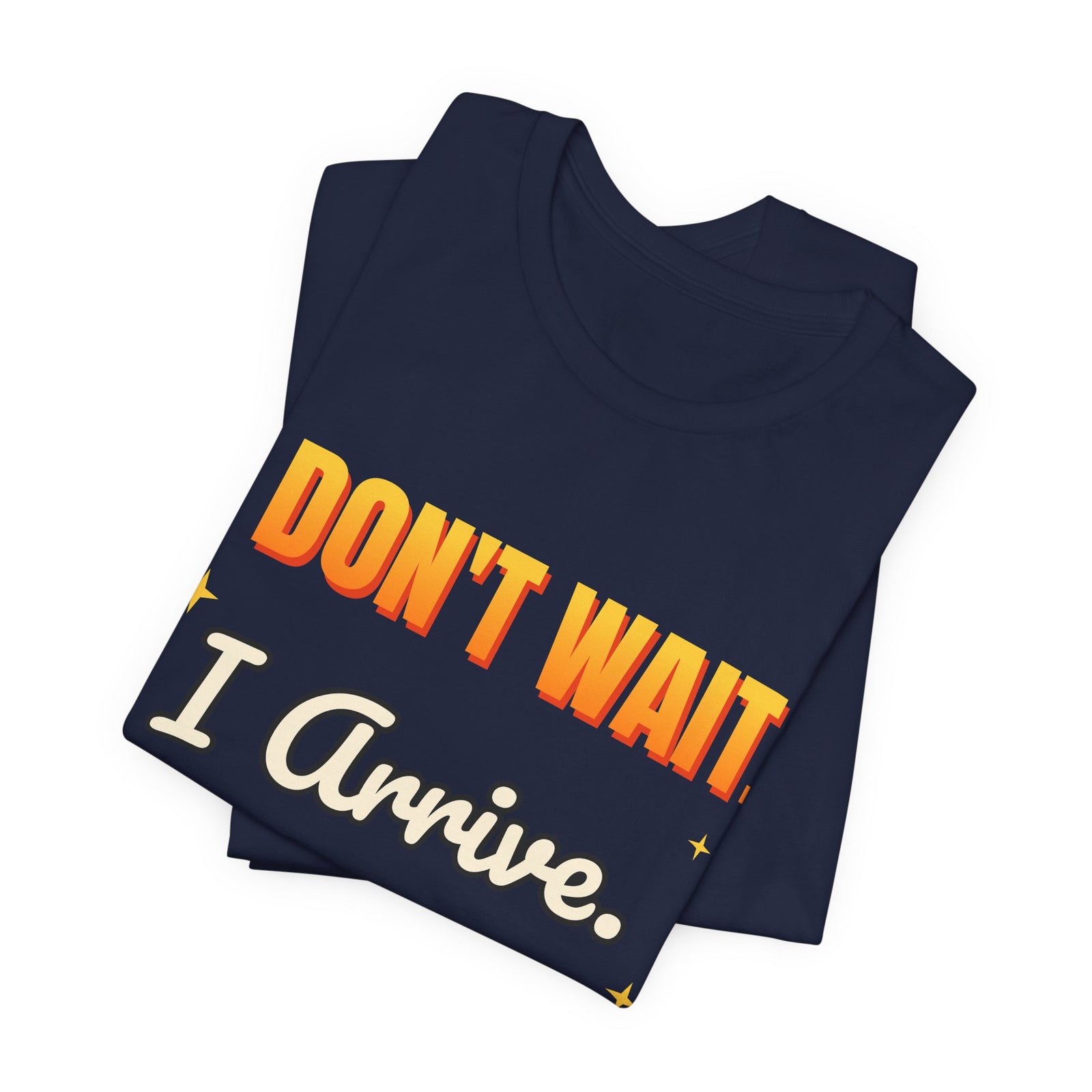I Don't Wait. I Arrive. Funny T-Shirt | Retro Graphic Tee | Sarcastic Gift