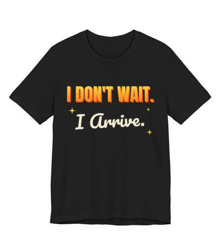 I Don't Wait. I Arrive. Funny T-Shirt | Retro Graphic Tee | Sarcastic Gift