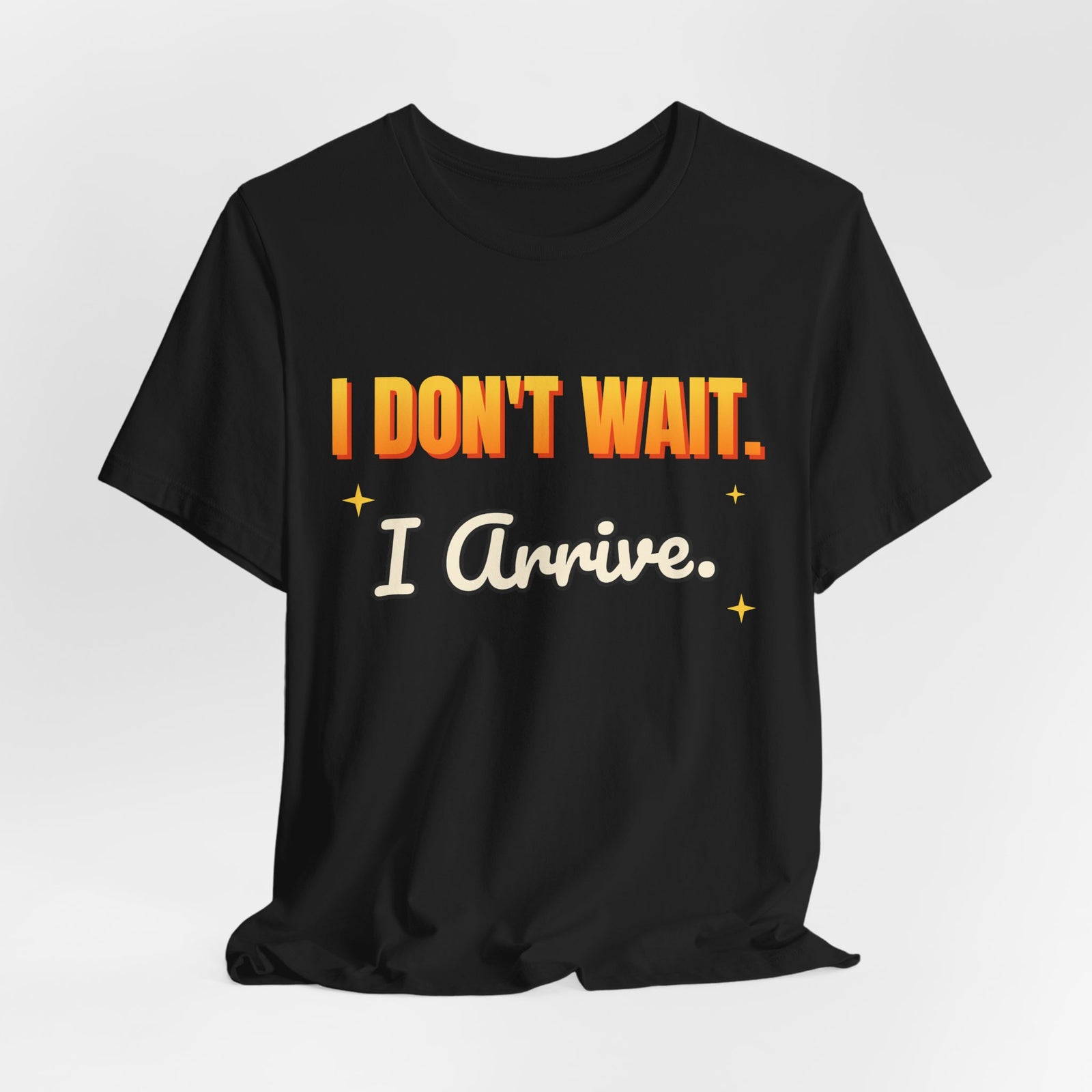 I Don't Wait. I Arrive. Funny T-Shirt | Retro Graphic Tee | Sarcastic Gift