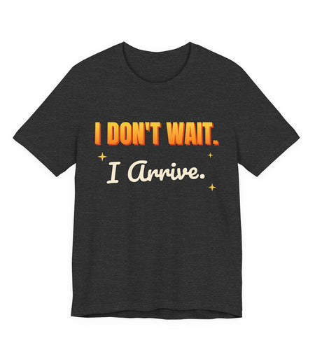I Don't Wait. I Arrive. Funny T-Shirt | Retro Graphic Tee | Sarcastic Gift