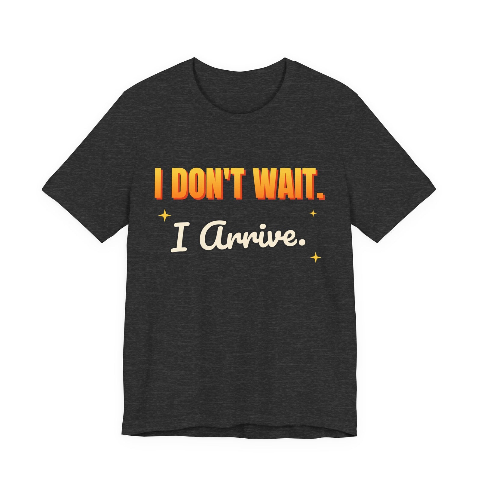 I Don't Wait. I Arrive. Funny T-Shirt | Retro Graphic Tee | Sarcastic Gift