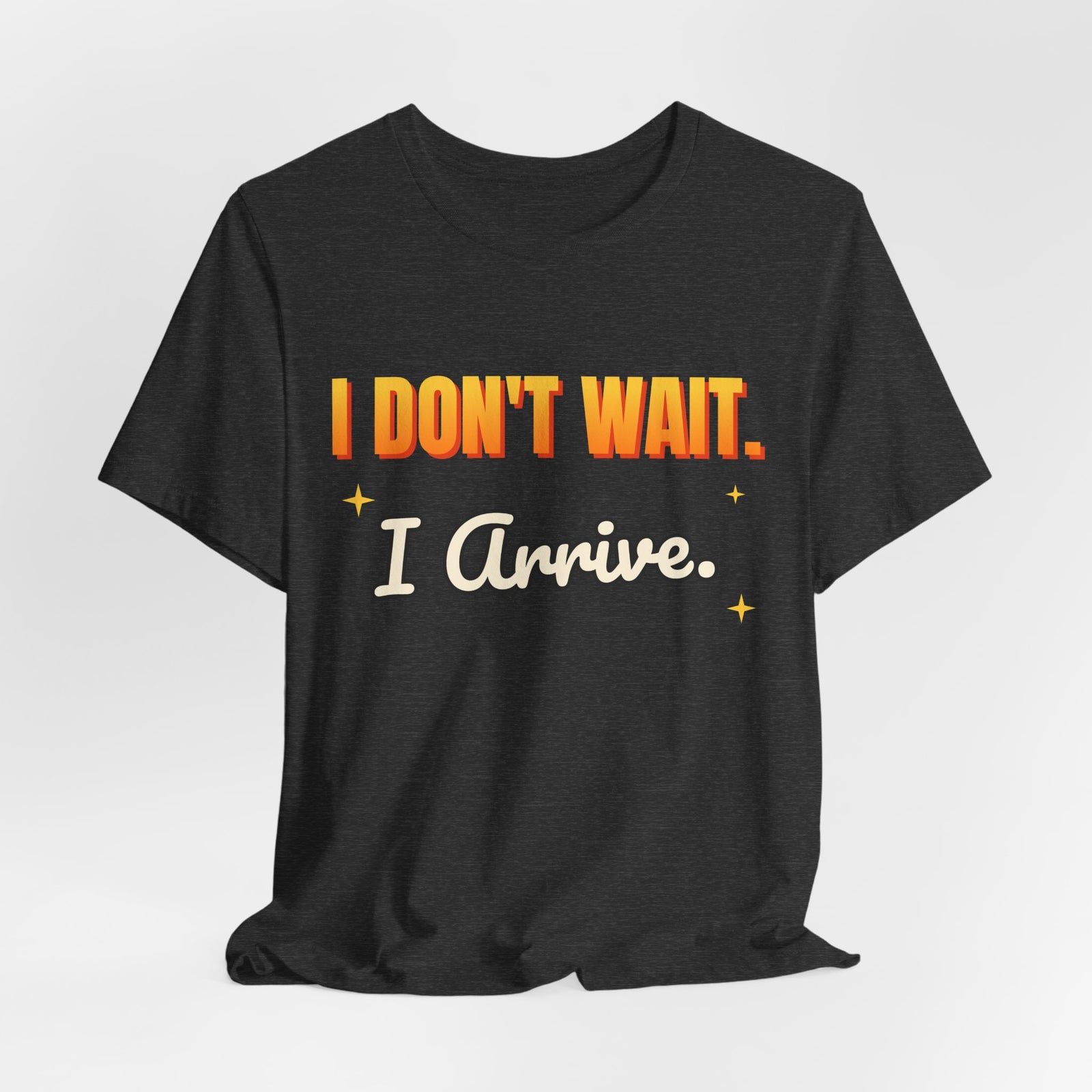 I Don't Wait. I Arrive. Funny T-Shirt | Retro Graphic Tee | Sarcastic Gift
