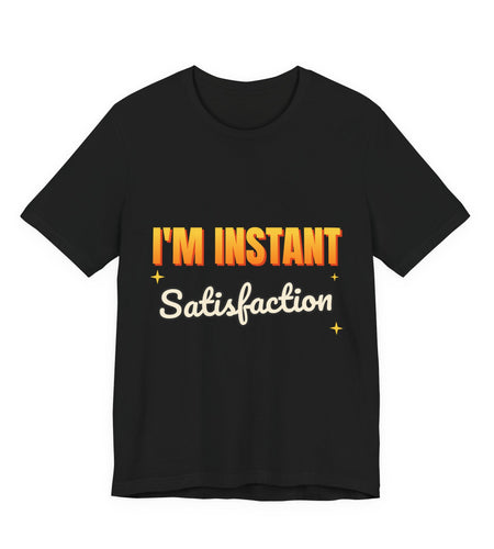 I'm Instant Satisfaction Funny T-Shirt | Retro Graphic Tee | Sarcastic Gift