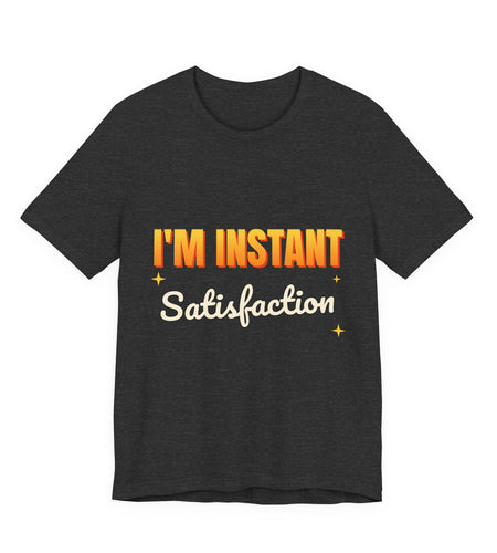 I'm Instant Satisfaction Funny T-Shirt | Retro Graphic Tee | Sarcastic Gift