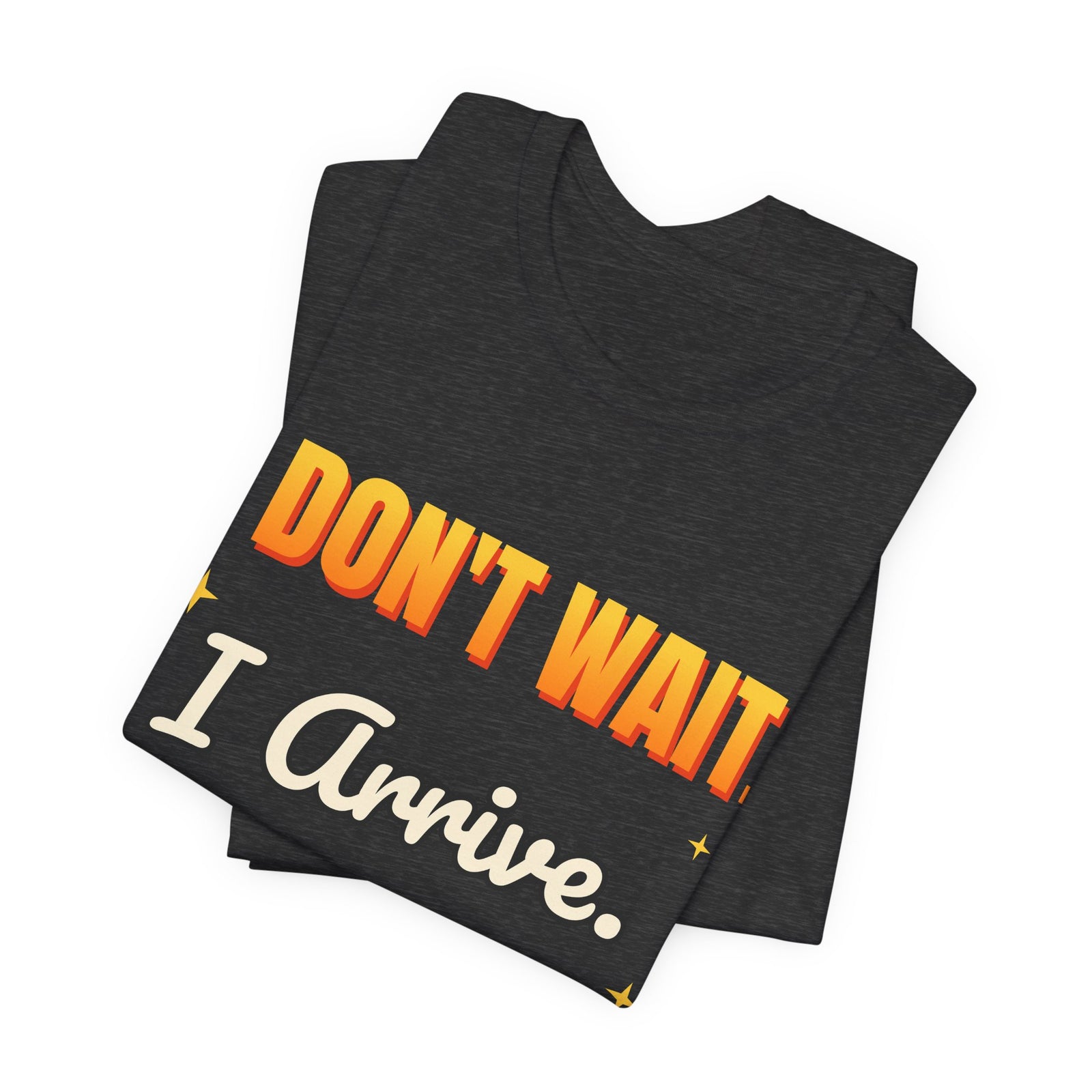 I Don't Wait. I Arrive. Funny T-Shirt | Retro Graphic Tee | Sarcastic Gift